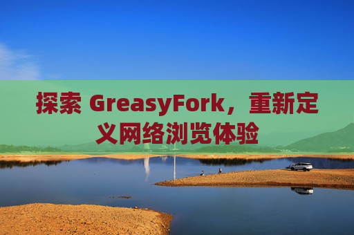 探索 GreasyFork,重新定义网络浏览体验 探索 GreasyFork,重新定义网络浏览体验